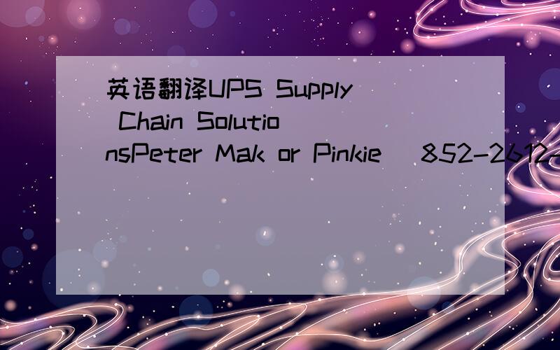 英语翻译UPS Supply Chain SolutionsPeter Mak or Pinkie (852-2612-4571)UPS SCS (Asia) Ltd6023 6027W,6/fl.,Center B,ATL Logistics Center,Container Port Road.Hong KongKwai Chung,N.T.,.China 这个地址写成中文怎么写,Peter Mak 或 Pinkie (电