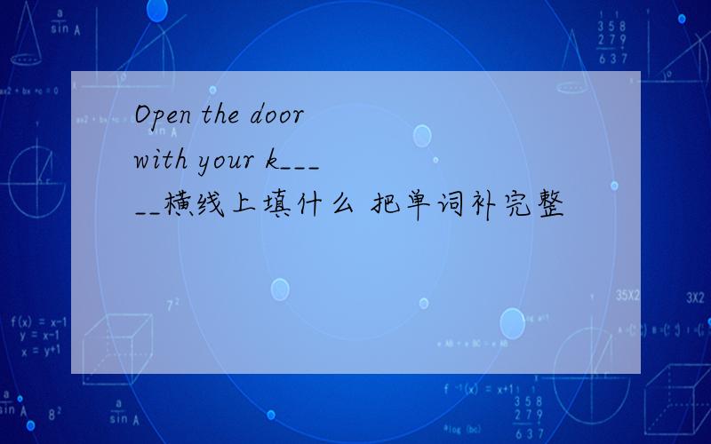 Open the door with your k_____横线上填什么 把单词补完整