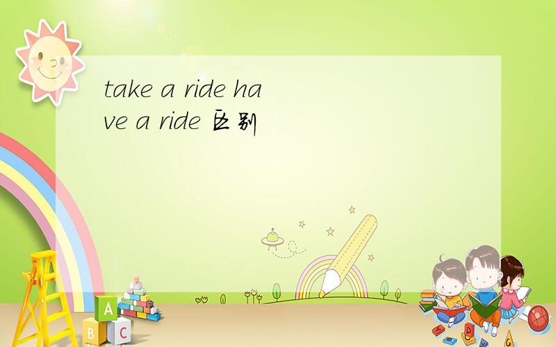 take a ride have a ride 区别