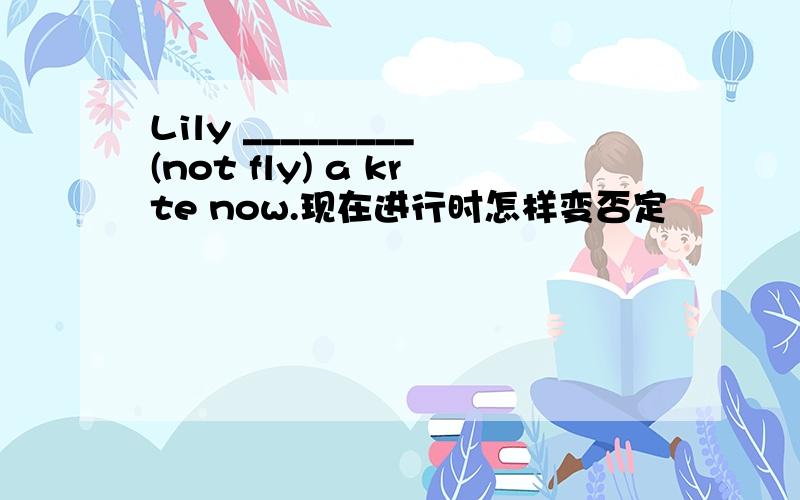 Lily _________(not fly) a krte now.现在进行时怎样变否定