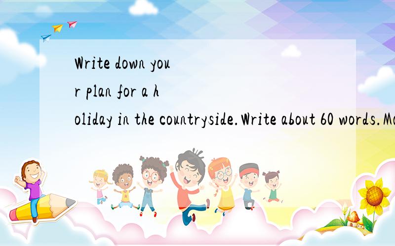 Write down your plan for a holiday in the countryside.Write about 60 words.Make use of the following information:grandpa an uncle,farm,animals,friends Staring with:I'm going to...