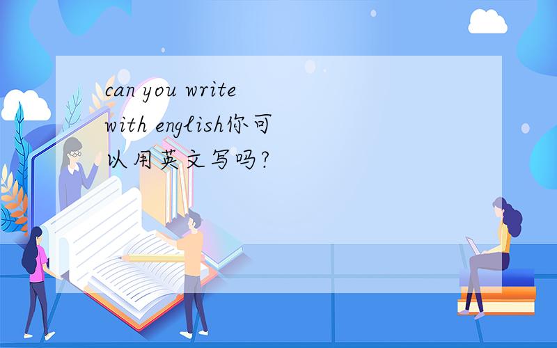 can you write with english你可以用英文写吗?