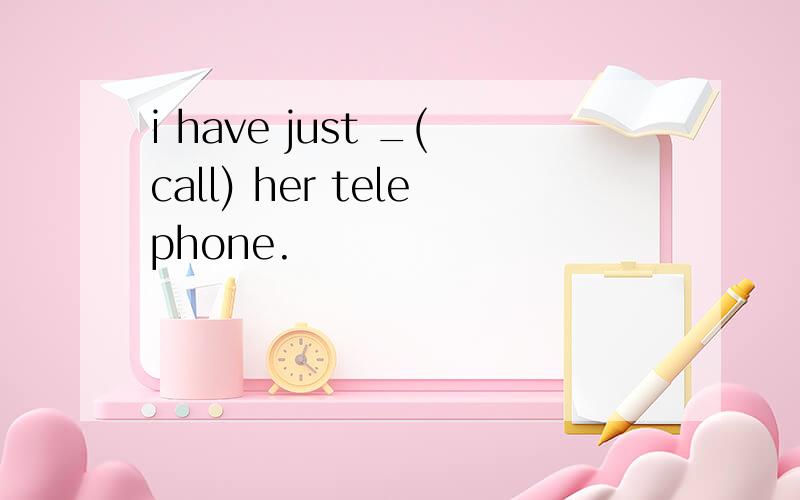 i have just _(call) her telephone.