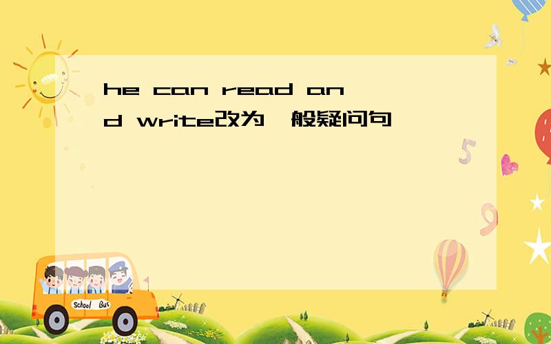 he can read and write改为一般疑问句