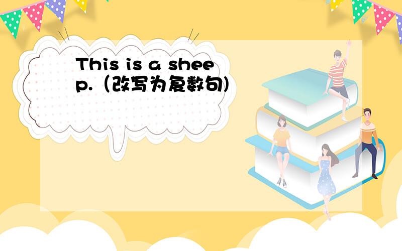 This is a sheep.（改写为复数句)
