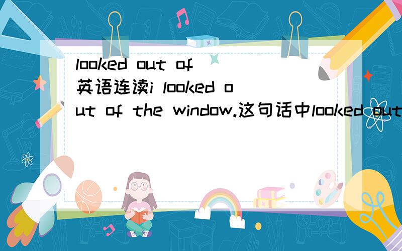 looked out of 英语连读i looked out of the window.这句话中looked out of的连读!