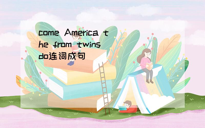 come America the from twins do连词成句