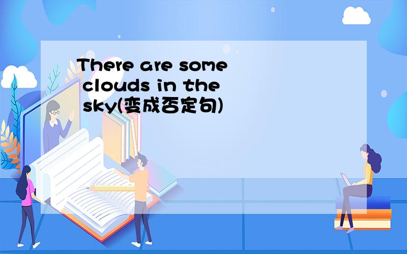 There are some clouds in the sky(变成否定句)