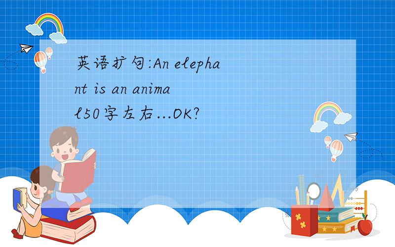 英语扩句:An elephant is an animal50字左右...OK?
