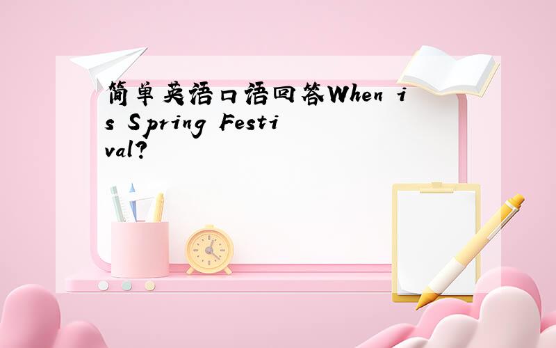简单英语口语回答When is Spring Festival?