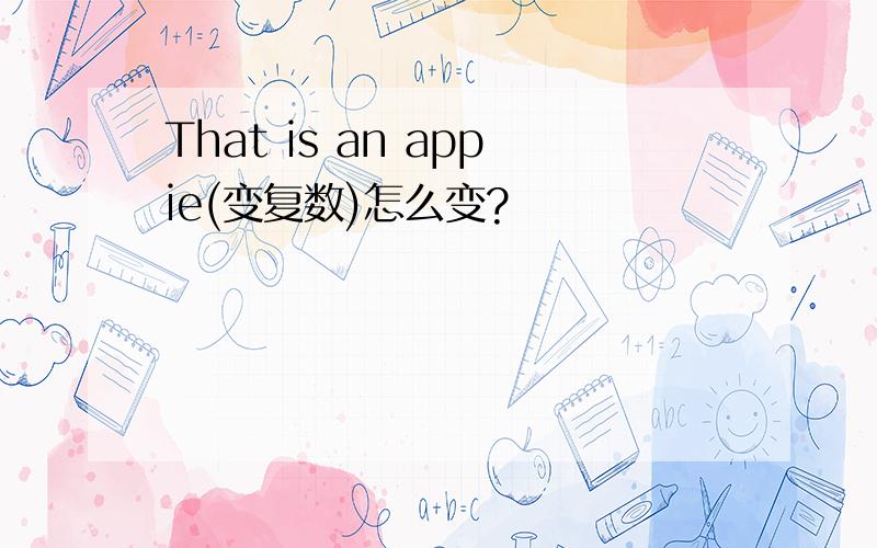 That is an appie(变复数)怎么变?