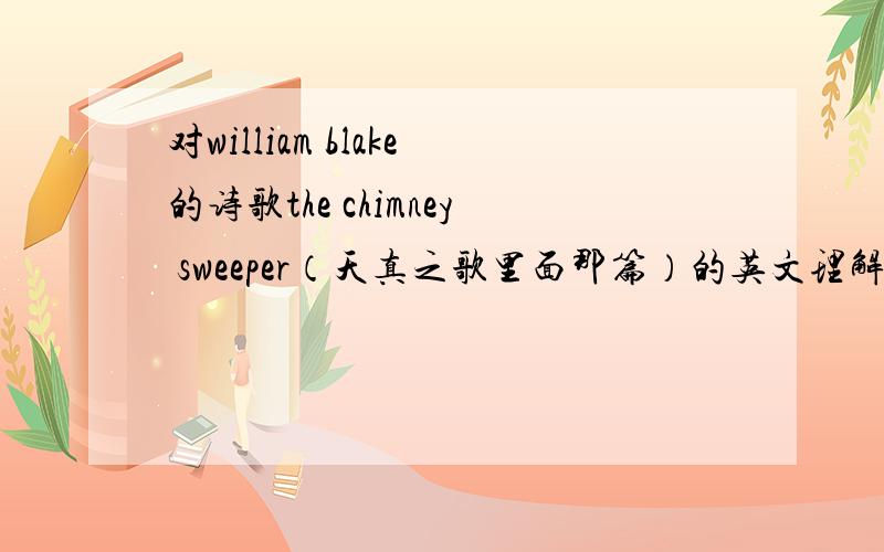 对william blake的诗歌the chimney sweeper（天真之歌里面那篇）的英文理解!