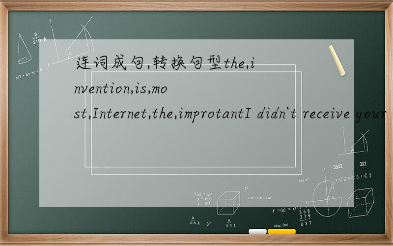 连词成句,转换句型the,invention,is,most,Internet,the,improtantI didn`t receive your invitation.(改为同意句)I____ ____ ____your invitation.