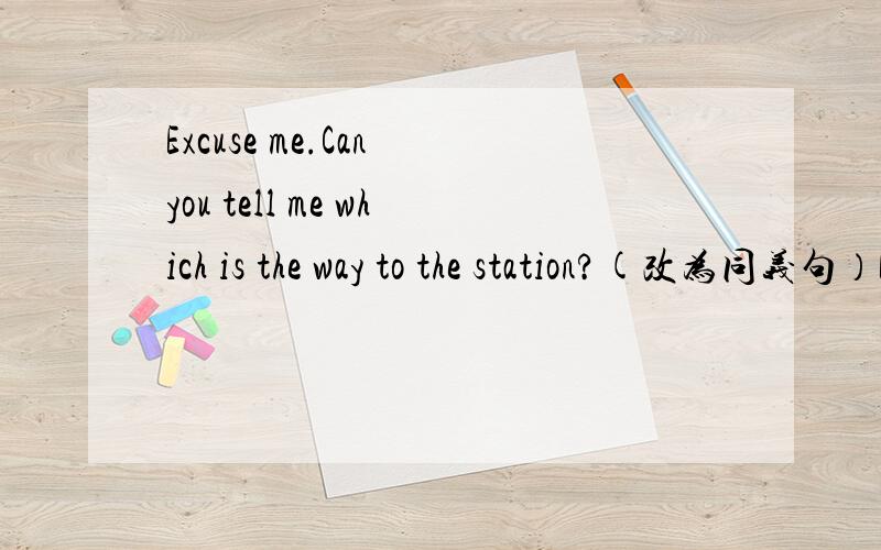 Excuse me.Can you tell me which is the way to the station?(改为同义句）Excuse me.Can you tell me ______ _______ to the station?