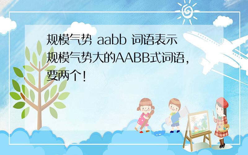 规模气势 aabb 词语表示规模气势大的AABB式词语,要两个!