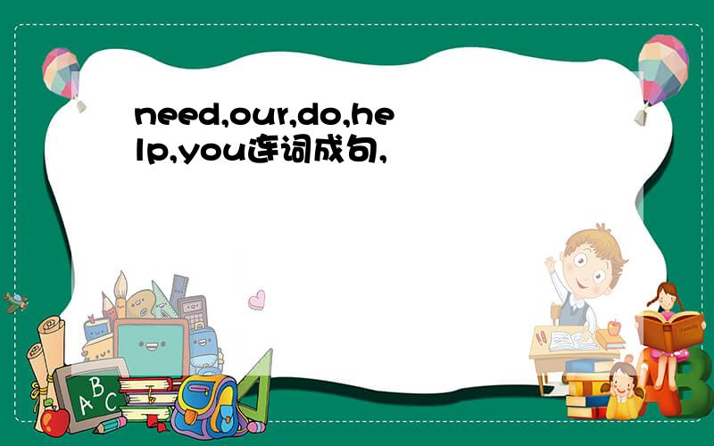 need,our,do,help,you连词成句,