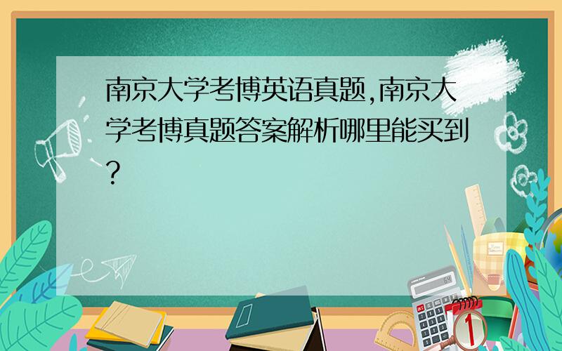 南京大学考博英语真题,南京大学考博真题答案解析哪里能买到?