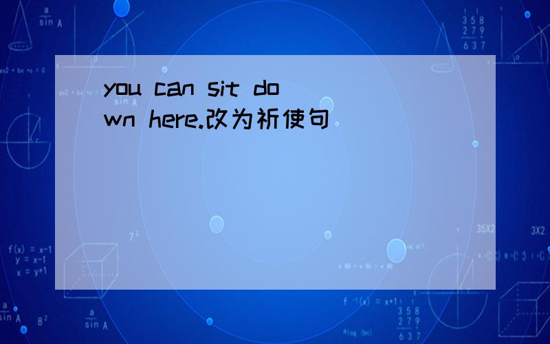 you can sit down here.改为祈使句