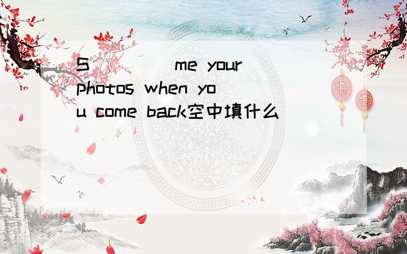 S____ me your photos when you come back空中填什么