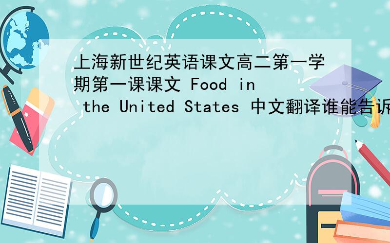 上海新世纪英语课文高二第一学期第一课课文 Food in the United States 中文翻译谁能告诉一下?