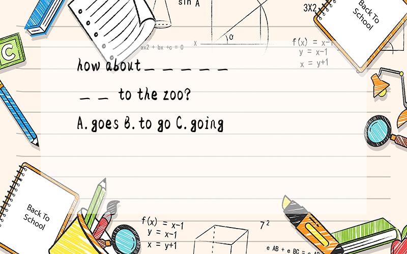how about_______ to the zoo?A.goes B.to go C.going