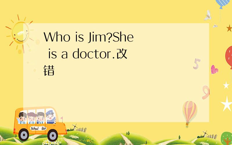Who is Jim?She is a doctor.改错
