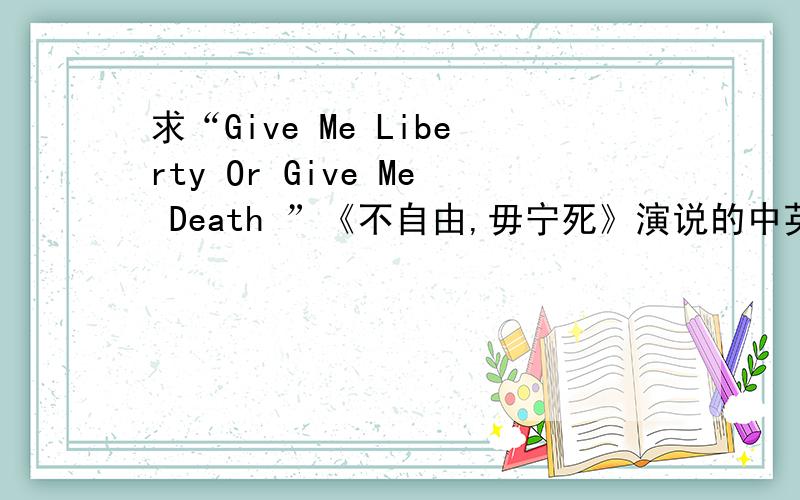 求“Give Me Liberty Or Give Me Death ”《不自由,毋宁死》演说的中英文稿、视频、音频
