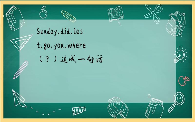 Sunday,did,last,go,you,where(?)连成一句话