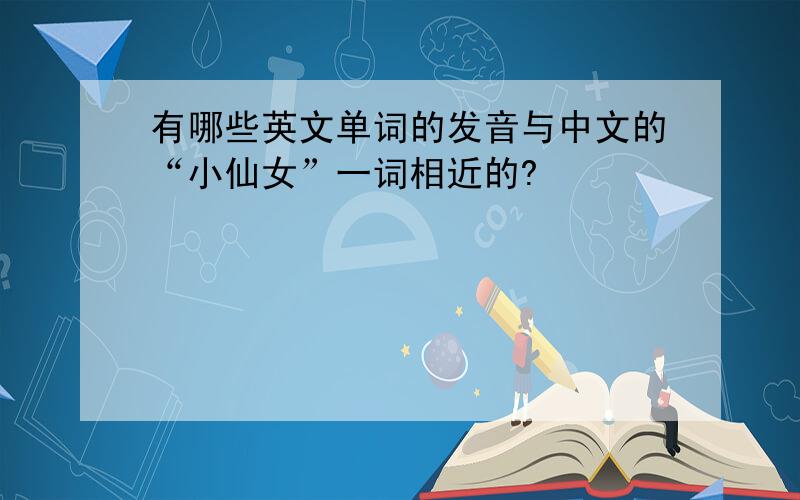 有哪些英文单词的发音与中文的“小仙女”一词相近的?