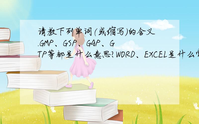 请教下列单词（或缩写）的含义.GMP、GSP、GAP、GTP等都是什么意思?WORD、EXCEL是什么常规办公软件?