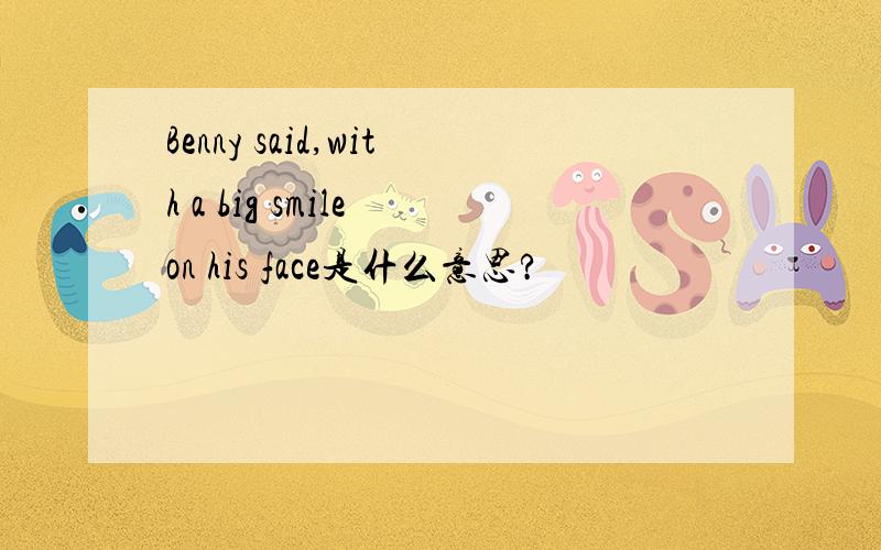 Benny said,with a big smile on his face是什么意思?