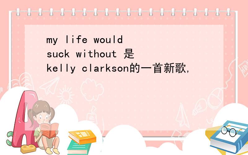 my life would suck without 是kelly clarkson的一首新歌,