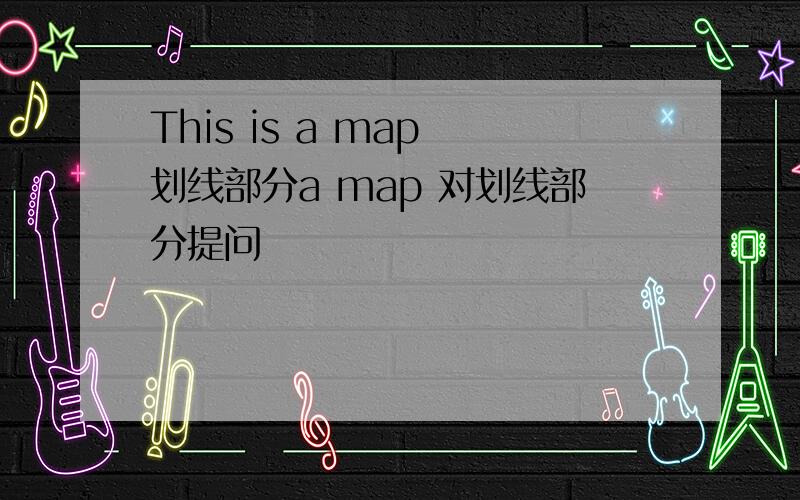 This is a map 划线部分a map 对划线部分提问