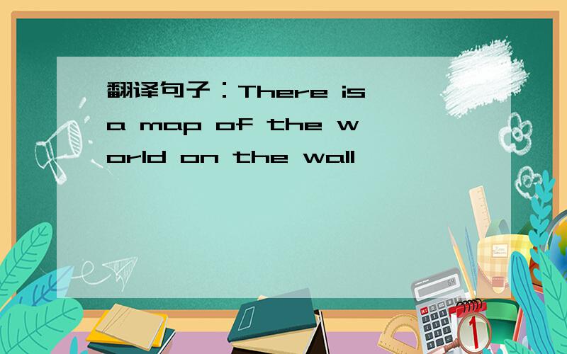 翻译句子：There is a map of the world on the wall