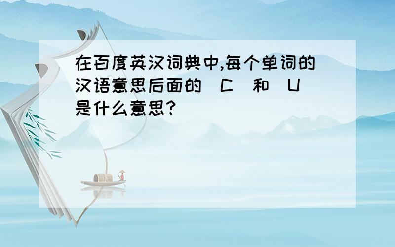 在百度英汉词典中,每个单词的汉语意思后面的[C]和[U]是什么意思?