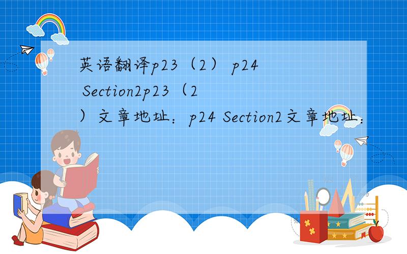 英语翻译p23（2） p24 Section2p23（2）文章地址：p24 Section2文章地址：