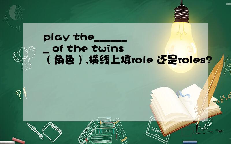 play the_______ of the twins ( 角色 ) ,横线上填role 还是roles?