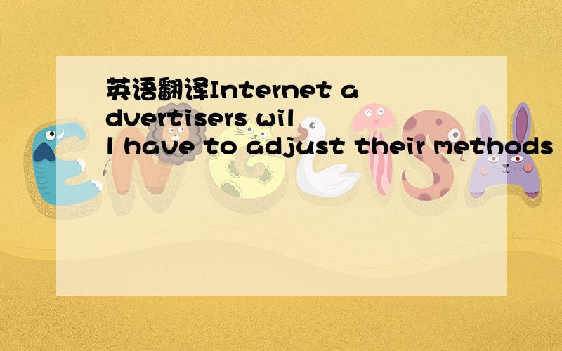 英语翻译Internet advertisers will have to adjust their methods to reach audiences that tend to be quite homogeneous,but small.