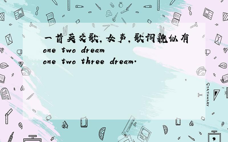 一首英文歌,女声,歌词貌似有one two dream one two three dream.