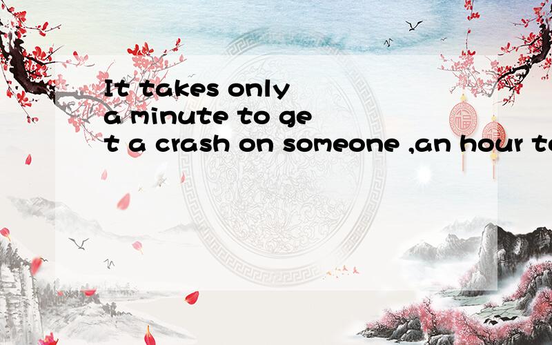 It takes only a minute to get a crash on someone ,an hour to like someone,and a day tolove someone说说意思