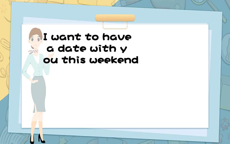 I want to have a date with you this weekend