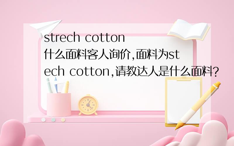strech cotton 什么面料客人询价,面料为stech cotton,请教达人是什么面料?