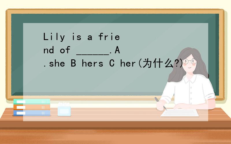 Lily is a friend of ______.A.she B hers C her(为什么?)