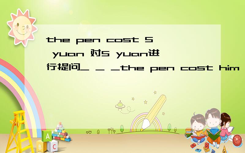 the pen cost 5 yuan 对5 yuan进行提问_ _ _the pen cost him