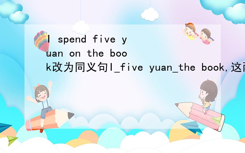 I spend five yuan on the book改为同义句I_five yuan_the book,这两个词用法的区别是什么