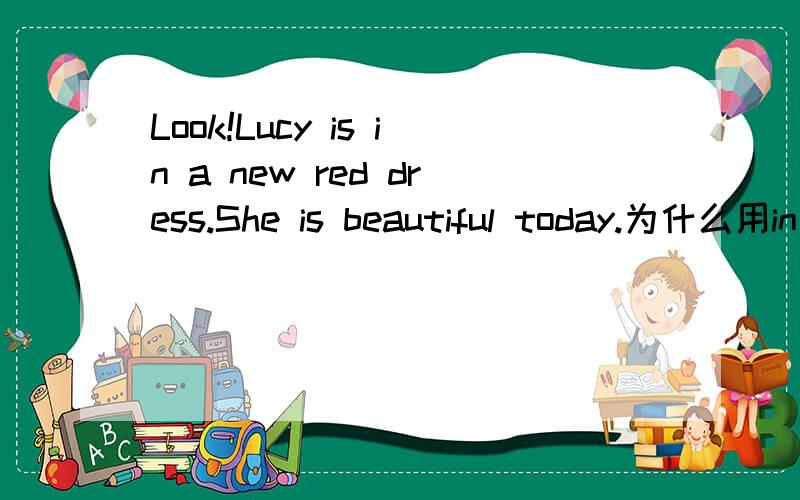Look!Lucy is in a new red dress.She is beautiful today.为什么用in