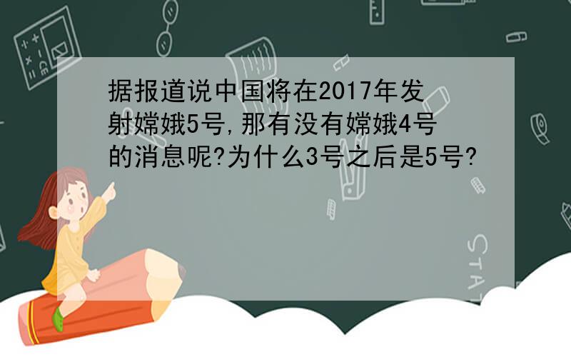据报道说中国将在2017年发射嫦娥5号,那有没有嫦娥4号的消息呢?为什么3号之后是5号?