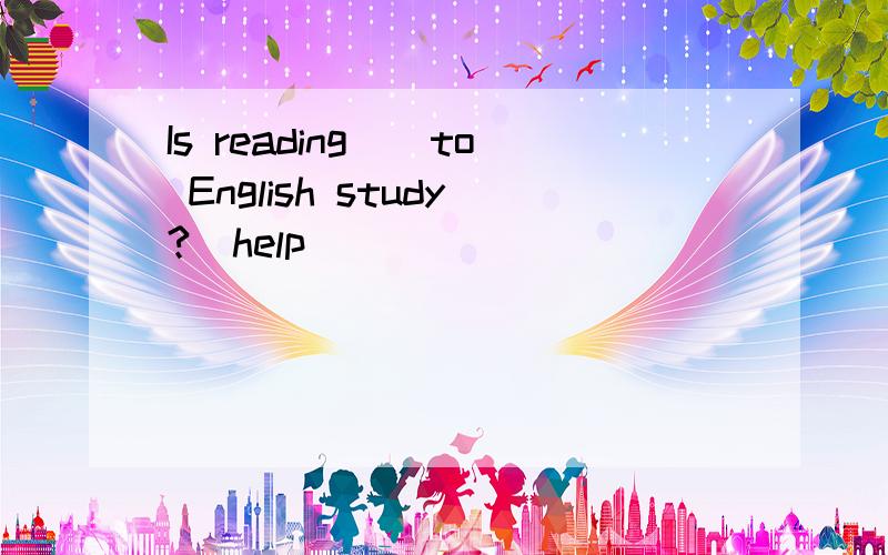 Is reading__to English study?(help)