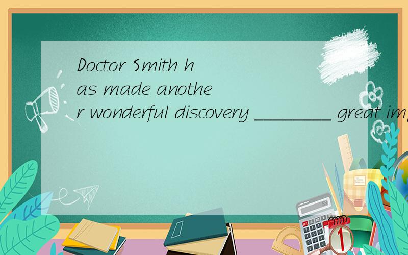 Doctor Smith has made another wonderful discovery ________ great importance to science.A. which I think is of B. which I think it is of C. that I think is of D. I think which is of