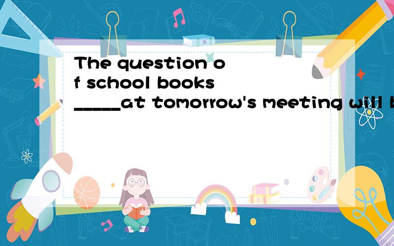 The question of school books_____at tomorrow's meeting will be of great importance.A.to be discussed B.discussedC.will be discussed D.being discussed